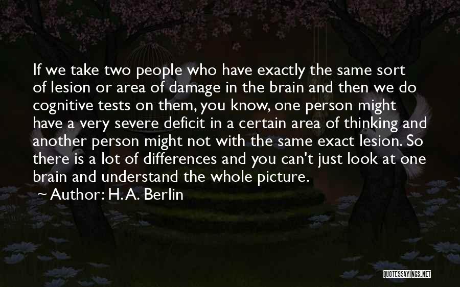 H. A. Berlin Quotes: If We Take Two People Who Have Exactly The Same Sort Of Lesion Or Area Of Damage In The Brain