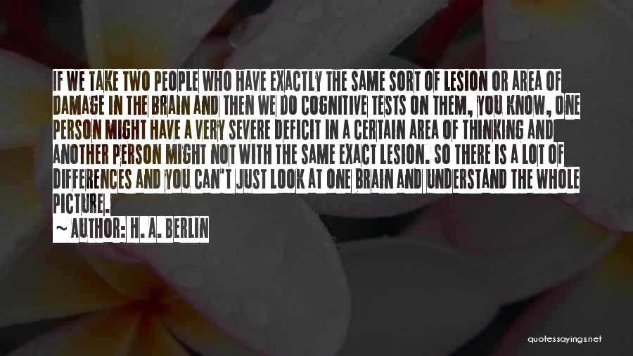 H. A. Berlin Quotes: If We Take Two People Who Have Exactly The Same Sort Of Lesion Or Area Of Damage In The Brain