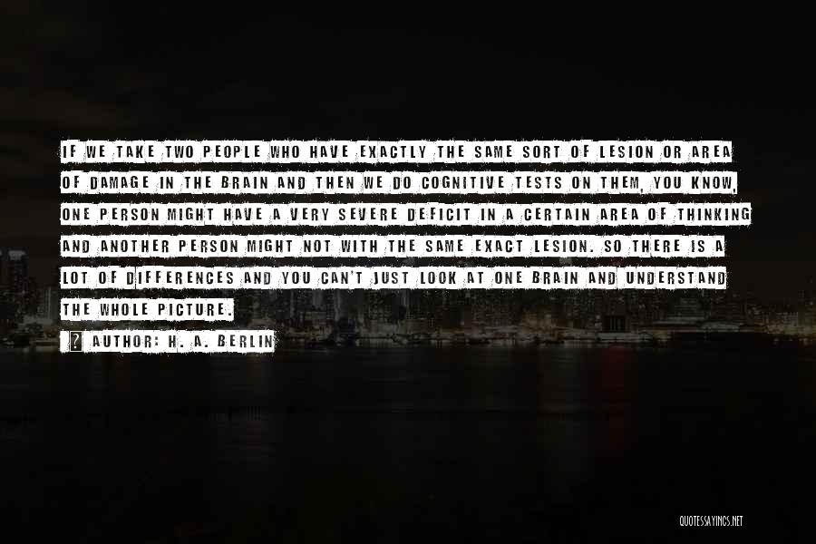 H. A. Berlin Quotes: If We Take Two People Who Have Exactly The Same Sort Of Lesion Or Area Of Damage In The Brain