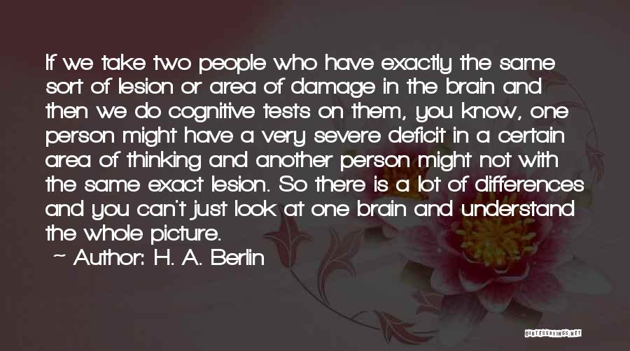 H. A. Berlin Quotes: If We Take Two People Who Have Exactly The Same Sort Of Lesion Or Area Of Damage In The Brain