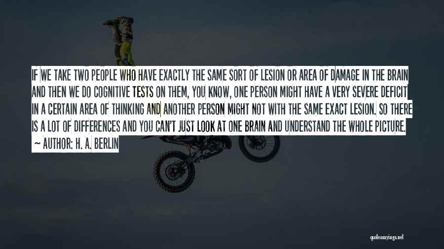 H. A. Berlin Quotes: If We Take Two People Who Have Exactly The Same Sort Of Lesion Or Area Of Damage In The Brain