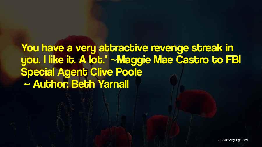 Beth Yarnall Quotes: You Have A Very Attractive Revenge Streak In You. I Like It. A Lot. ~maggie Mae Castro To Fbi Special