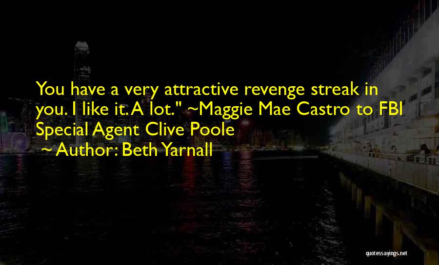 Beth Yarnall Quotes: You Have A Very Attractive Revenge Streak In You. I Like It. A Lot. ~maggie Mae Castro To Fbi Special