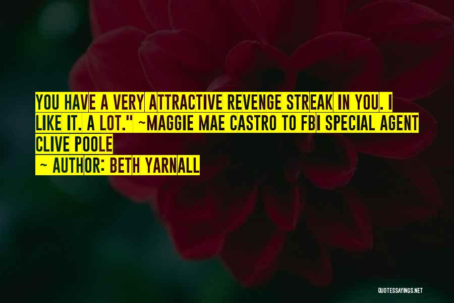 Beth Yarnall Quotes: You Have A Very Attractive Revenge Streak In You. I Like It. A Lot. ~maggie Mae Castro To Fbi Special