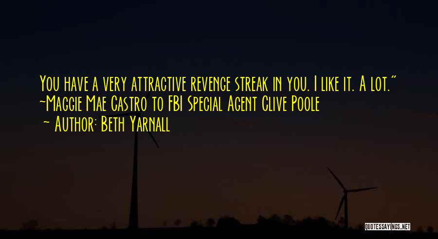 Beth Yarnall Quotes: You Have A Very Attractive Revenge Streak In You. I Like It. A Lot. ~maggie Mae Castro To Fbi Special