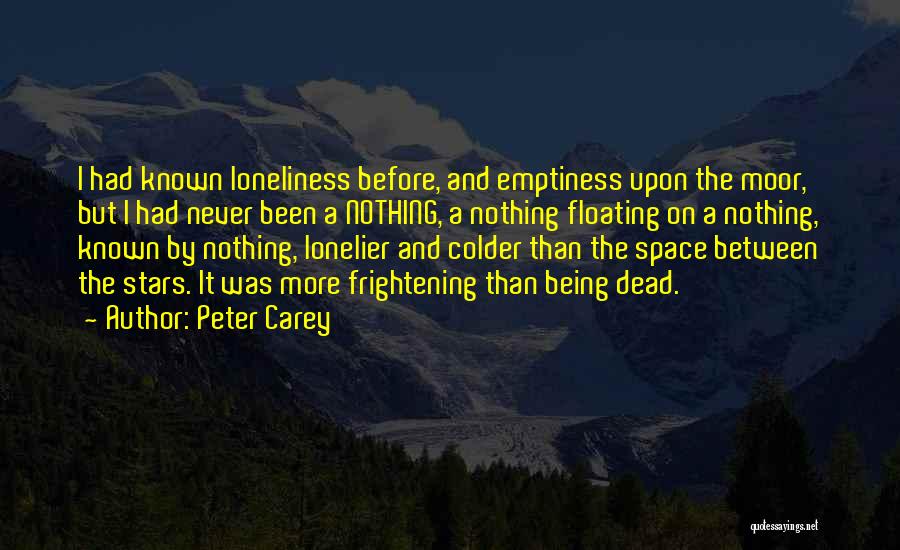 Peter Carey Quotes: I Had Known Loneliness Before, And Emptiness Upon The Moor, But I Had Never Been A Nothing, A Nothing Floating