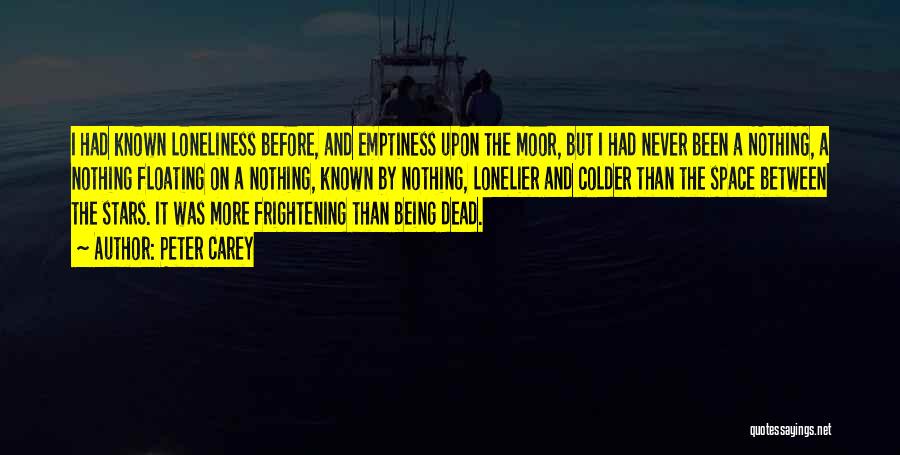Peter Carey Quotes: I Had Known Loneliness Before, And Emptiness Upon The Moor, But I Had Never Been A Nothing, A Nothing Floating