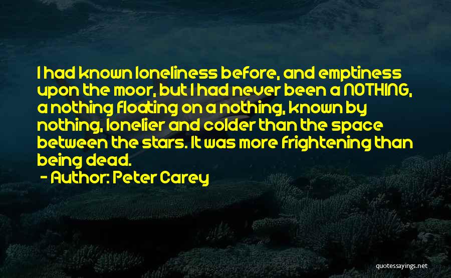Peter Carey Quotes: I Had Known Loneliness Before, And Emptiness Upon The Moor, But I Had Never Been A Nothing, A Nothing Floating