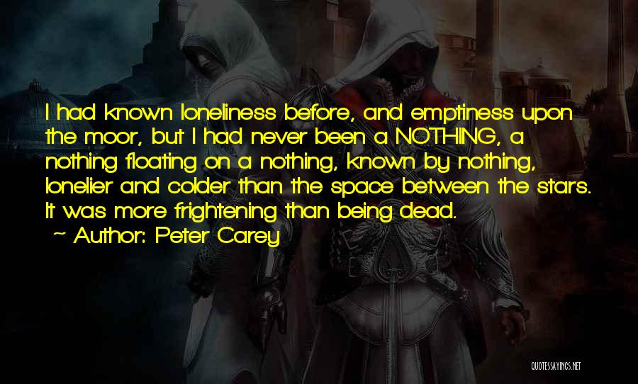 Peter Carey Quotes: I Had Known Loneliness Before, And Emptiness Upon The Moor, But I Had Never Been A Nothing, A Nothing Floating