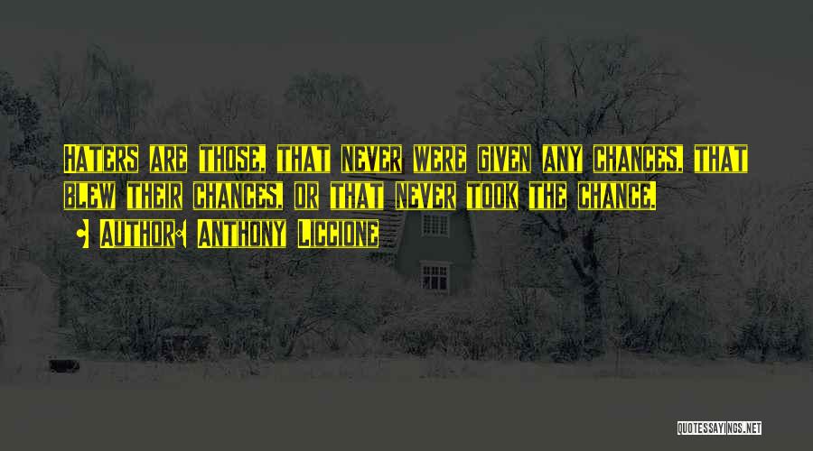 Anthony Liccione Quotes: Haters Are Those, That Never Were Given Any Chances, That Blew Their Chances, Or That Never Took The Chance.