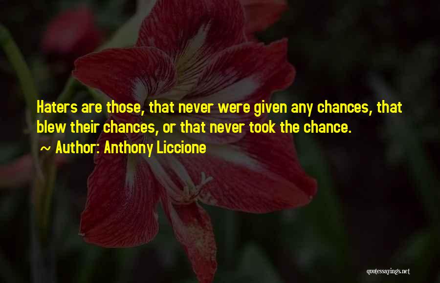 Anthony Liccione Quotes: Haters Are Those, That Never Were Given Any Chances, That Blew Their Chances, Or That Never Took The Chance.