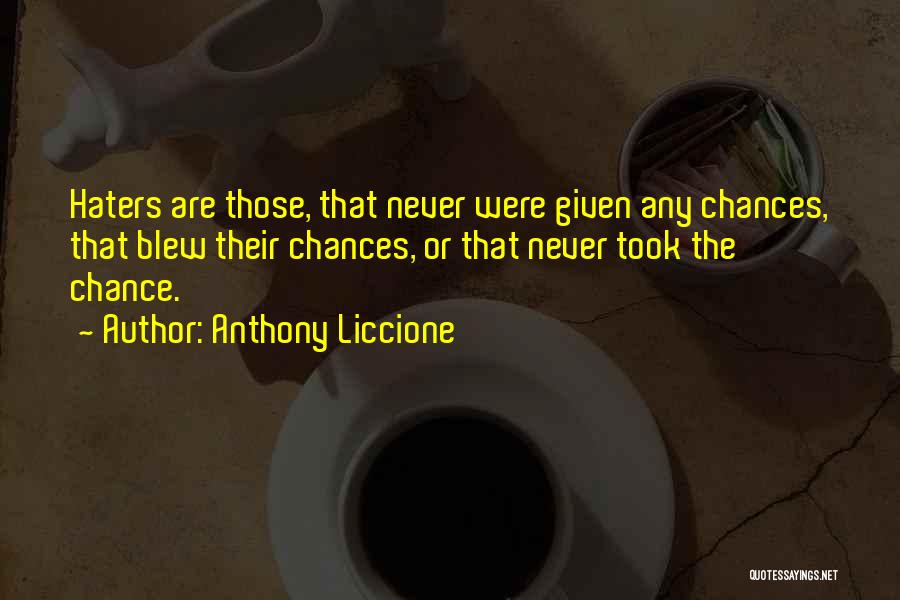 Anthony Liccione Quotes: Haters Are Those, That Never Were Given Any Chances, That Blew Their Chances, Or That Never Took The Chance.