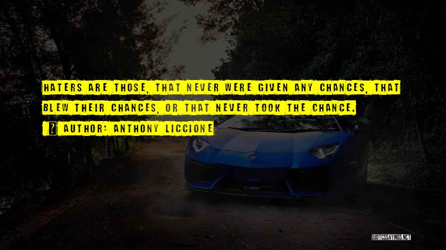 Anthony Liccione Quotes: Haters Are Those, That Never Were Given Any Chances, That Blew Their Chances, Or That Never Took The Chance.