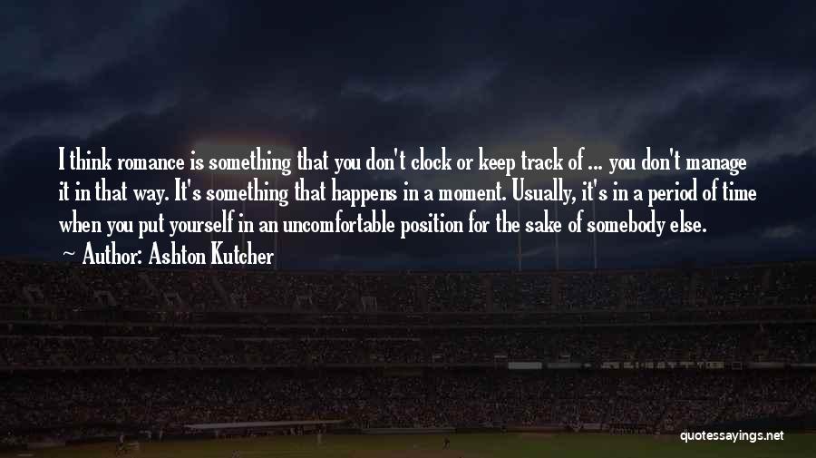 Ashton Kutcher Quotes: I Think Romance Is Something That You Don't Clock Or Keep Track Of ... You Don't Manage It In That