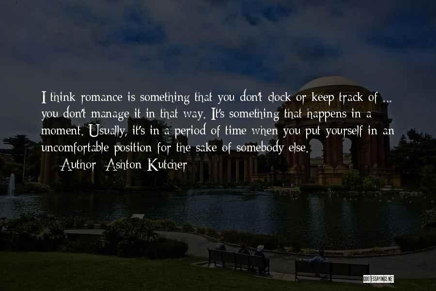 Ashton Kutcher Quotes: I Think Romance Is Something That You Don't Clock Or Keep Track Of ... You Don't Manage It In That