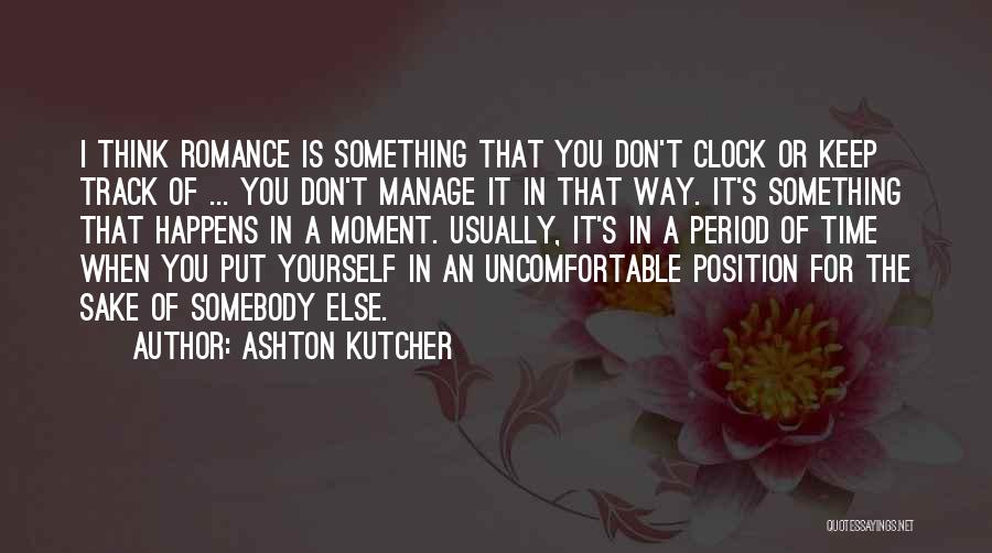 Ashton Kutcher Quotes: I Think Romance Is Something That You Don't Clock Or Keep Track Of ... You Don't Manage It In That