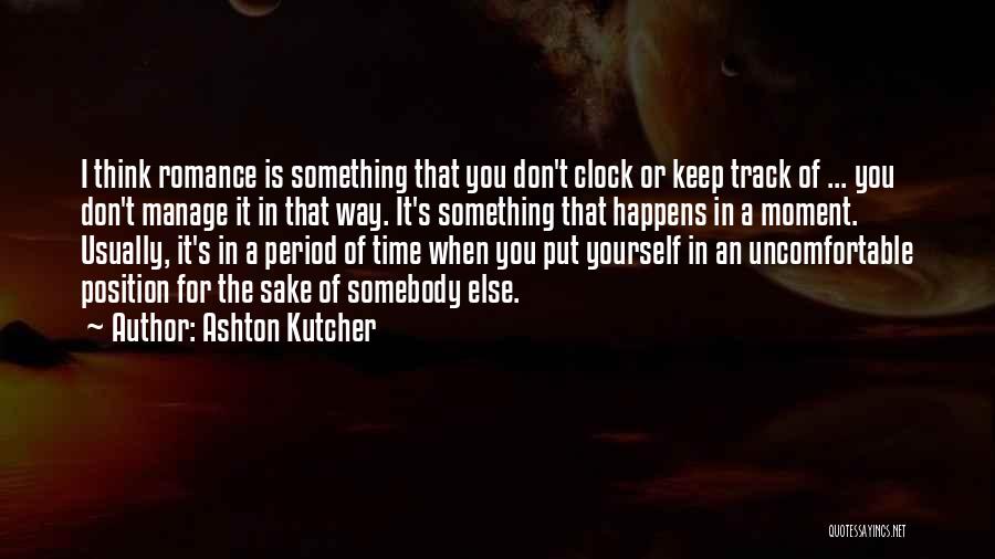 Ashton Kutcher Quotes: I Think Romance Is Something That You Don't Clock Or Keep Track Of ... You Don't Manage It In That