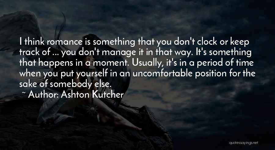 Ashton Kutcher Quotes: I Think Romance Is Something That You Don't Clock Or Keep Track Of ... You Don't Manage It In That