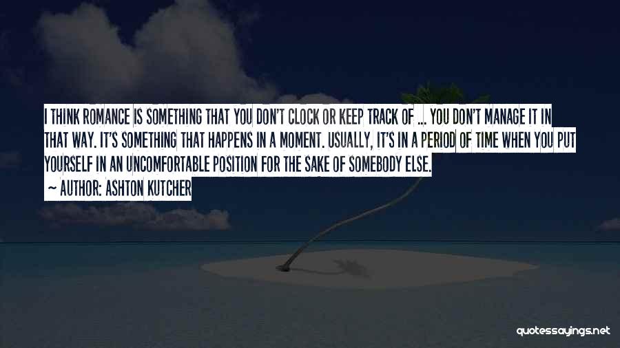 Ashton Kutcher Quotes: I Think Romance Is Something That You Don't Clock Or Keep Track Of ... You Don't Manage It In That