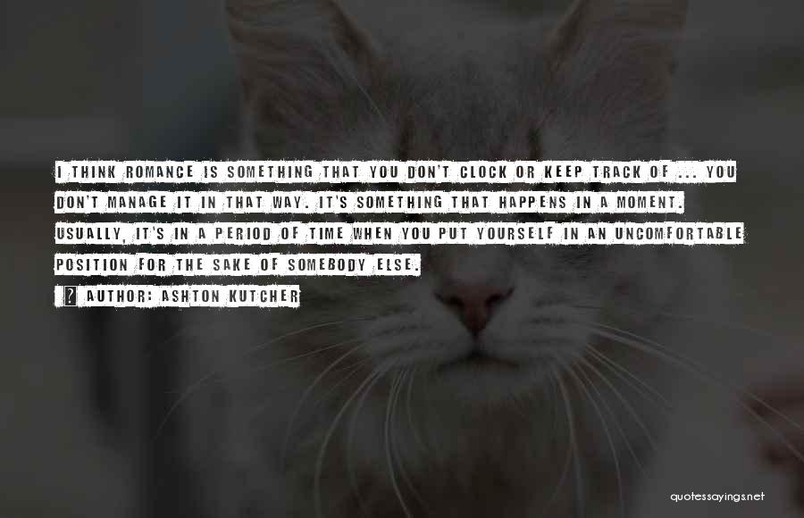 Ashton Kutcher Quotes: I Think Romance Is Something That You Don't Clock Or Keep Track Of ... You Don't Manage It In That