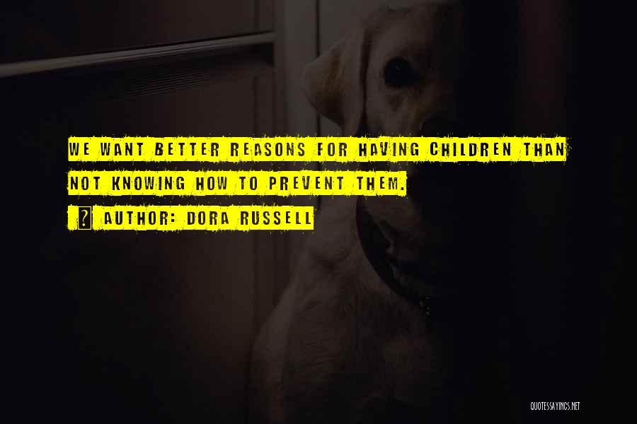 Dora Russell Quotes: We Want Better Reasons For Having Children Than Not Knowing How To Prevent Them.