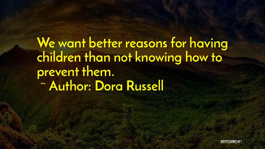 Dora Russell Quotes: We Want Better Reasons For Having Children Than Not Knowing How To Prevent Them.