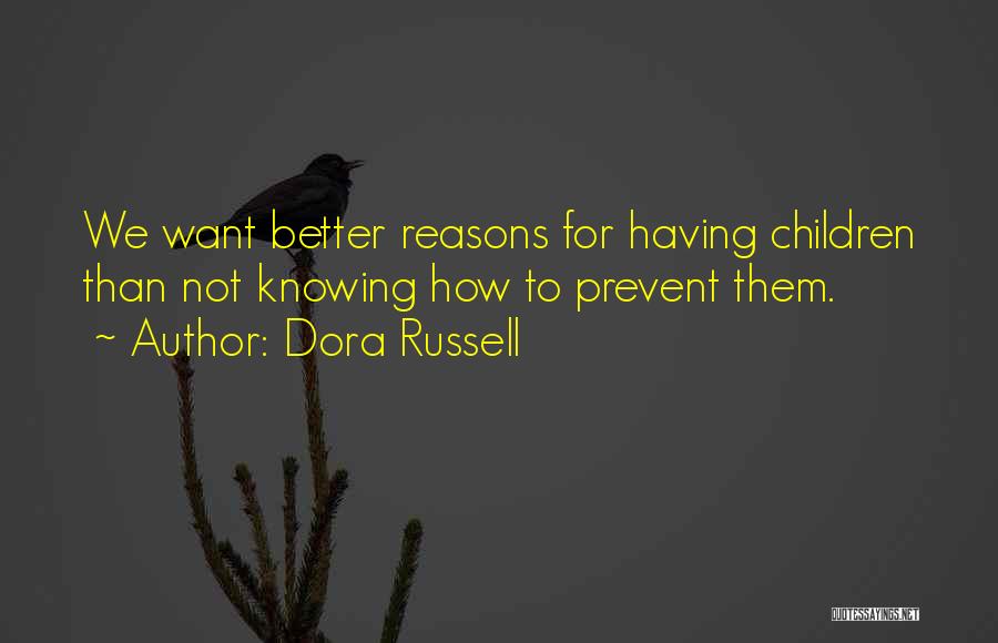 Dora Russell Quotes: We Want Better Reasons For Having Children Than Not Knowing How To Prevent Them.