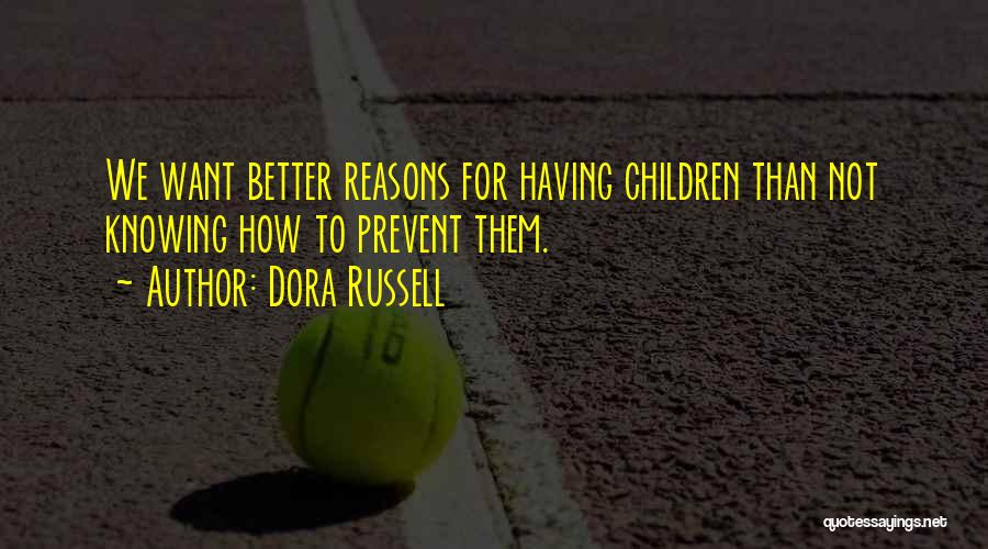 Dora Russell Quotes: We Want Better Reasons For Having Children Than Not Knowing How To Prevent Them.