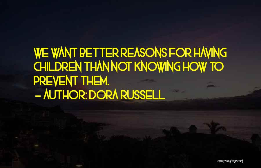Dora Russell Quotes: We Want Better Reasons For Having Children Than Not Knowing How To Prevent Them.