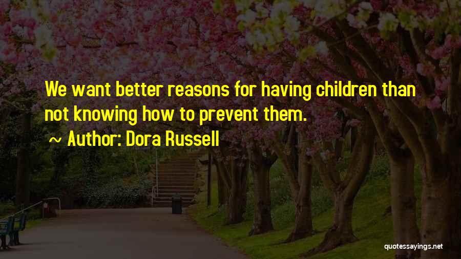 Dora Russell Quotes: We Want Better Reasons For Having Children Than Not Knowing How To Prevent Them.