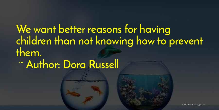 Dora Russell Quotes: We Want Better Reasons For Having Children Than Not Knowing How To Prevent Them.