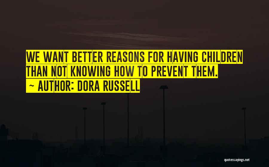 Dora Russell Quotes: We Want Better Reasons For Having Children Than Not Knowing How To Prevent Them.