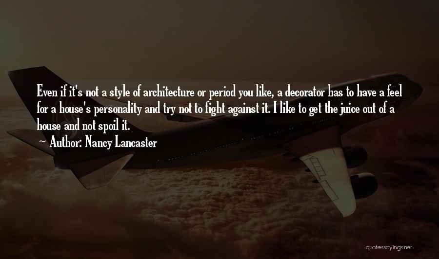 Nancy Lancaster Quotes: Even If It's Not A Style Of Architecture Or Period You Like, A Decorator Has To Have A Feel For