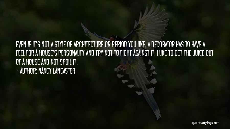 Nancy Lancaster Quotes: Even If It's Not A Style Of Architecture Or Period You Like, A Decorator Has To Have A Feel For