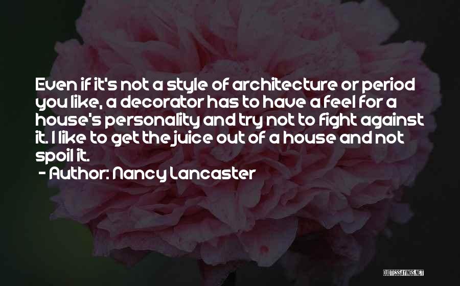 Nancy Lancaster Quotes: Even If It's Not A Style Of Architecture Or Period You Like, A Decorator Has To Have A Feel For