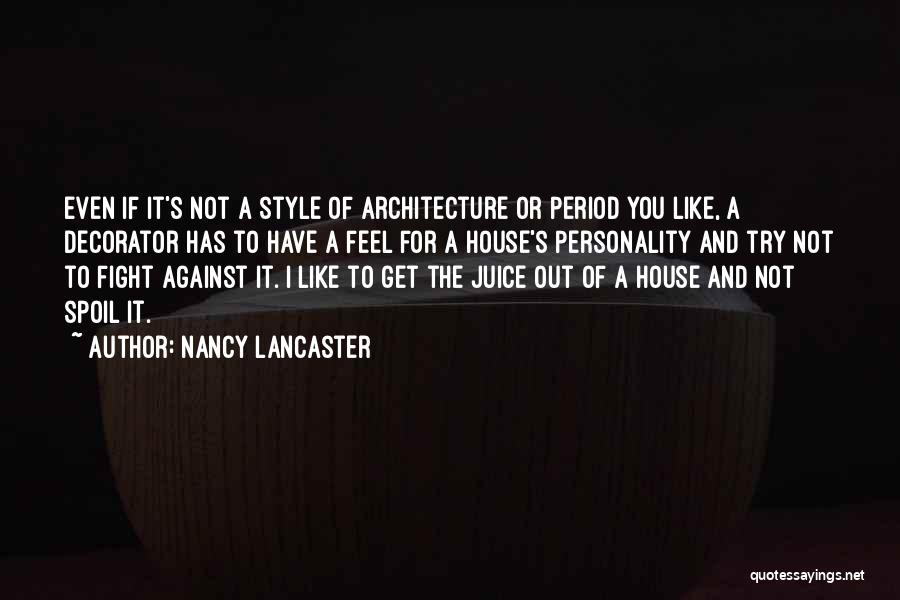 Nancy Lancaster Quotes: Even If It's Not A Style Of Architecture Or Period You Like, A Decorator Has To Have A Feel For