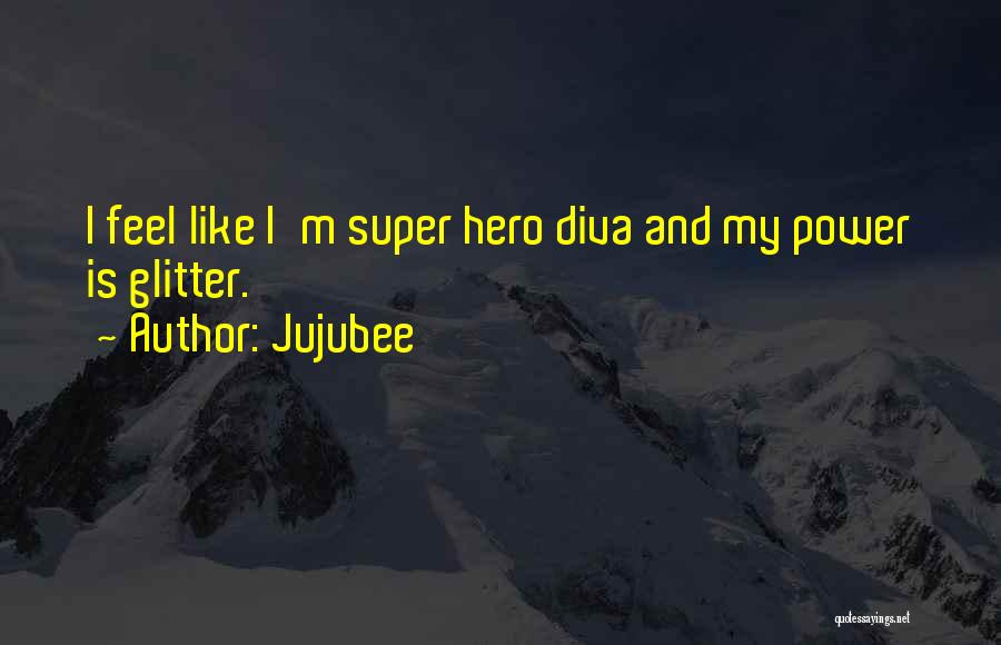 Jujubee Quotes: I Feel Like I'm Super Hero Diva And My Power Is Glitter.