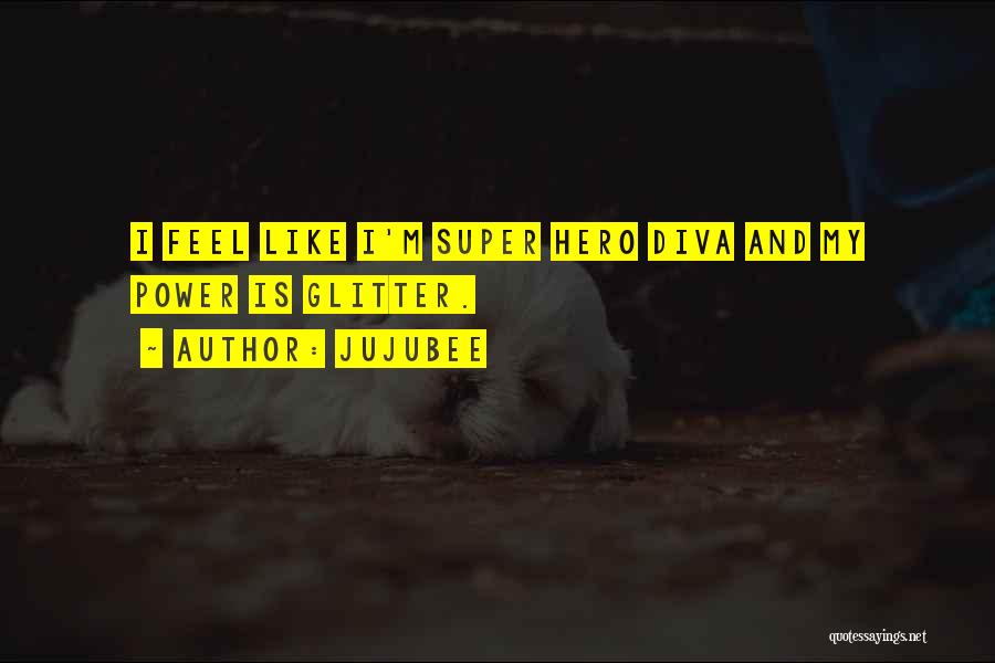 Jujubee Quotes: I Feel Like I'm Super Hero Diva And My Power Is Glitter.