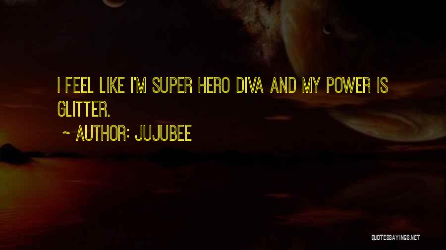 Jujubee Quotes: I Feel Like I'm Super Hero Diva And My Power Is Glitter.