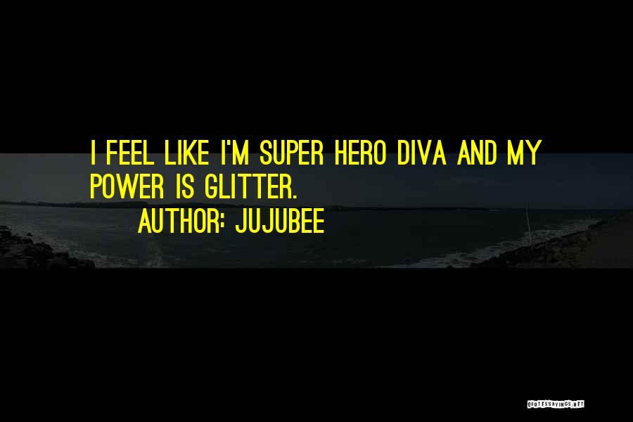 Jujubee Quotes: I Feel Like I'm Super Hero Diva And My Power Is Glitter.