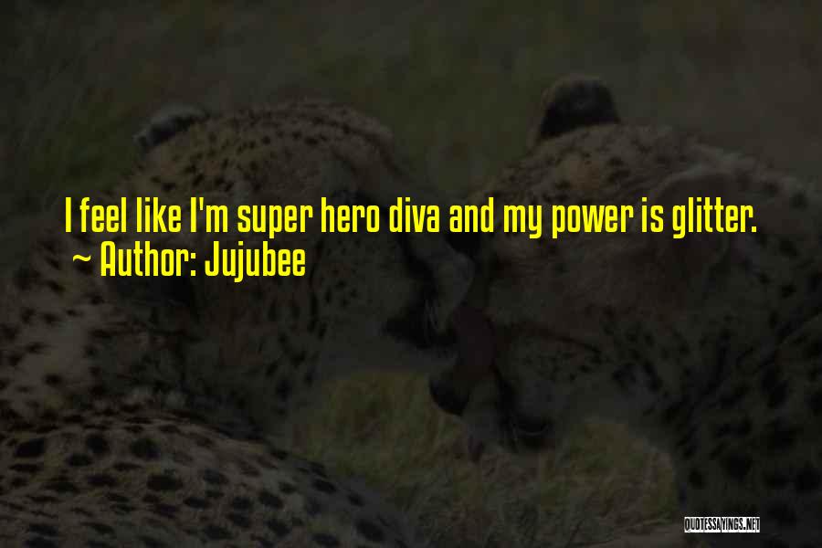 Jujubee Quotes: I Feel Like I'm Super Hero Diva And My Power Is Glitter.