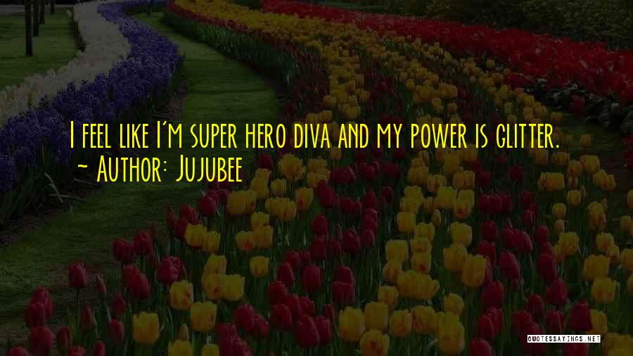 Jujubee Quotes: I Feel Like I'm Super Hero Diva And My Power Is Glitter.