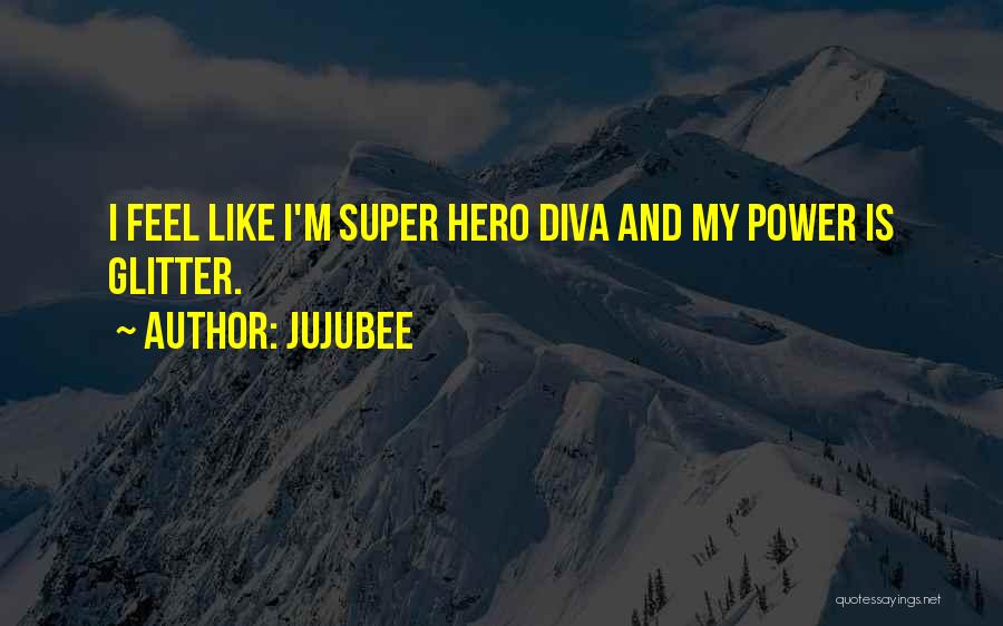 Jujubee Quotes: I Feel Like I'm Super Hero Diva And My Power Is Glitter.