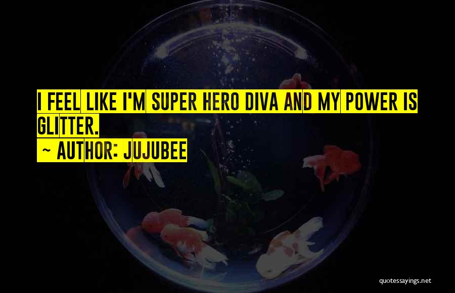 Jujubee Quotes: I Feel Like I'm Super Hero Diva And My Power Is Glitter.