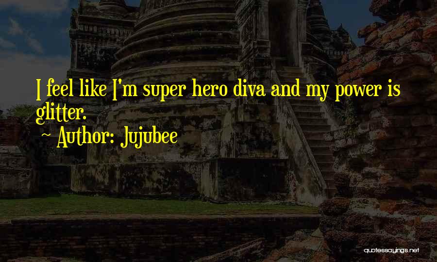 Jujubee Quotes: I Feel Like I'm Super Hero Diva And My Power Is Glitter.