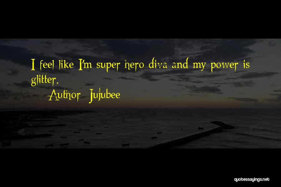 Jujubee Quotes: I Feel Like I'm Super Hero Diva And My Power Is Glitter.