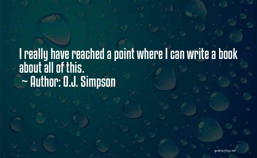 O.J. Simpson Quotes: I Really Have Reached A Point Where I Can Write A Book About All Of This.