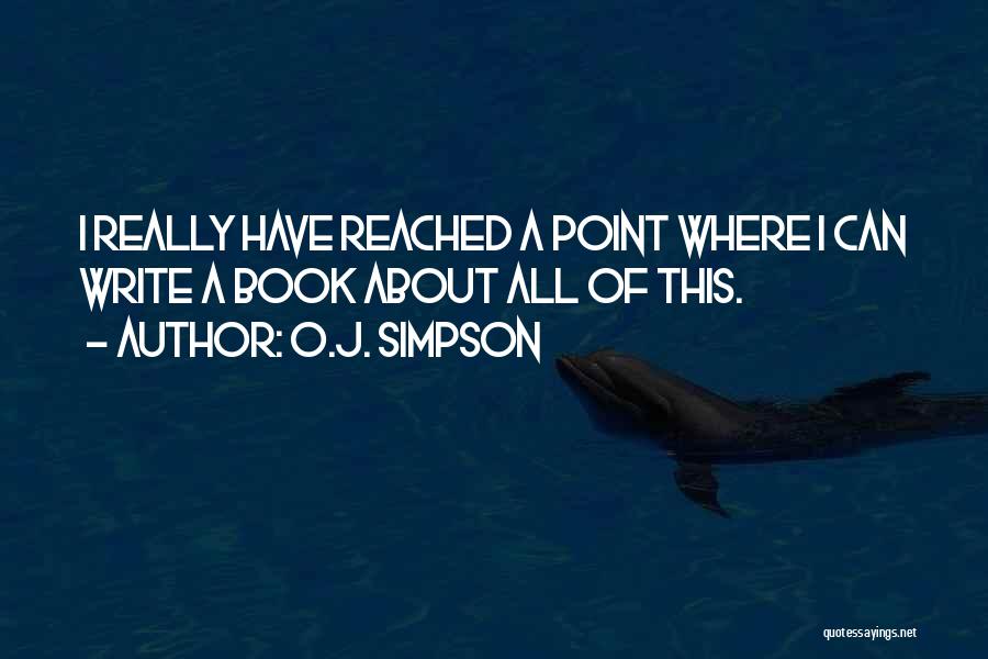 O.J. Simpson Quotes: I Really Have Reached A Point Where I Can Write A Book About All Of This.