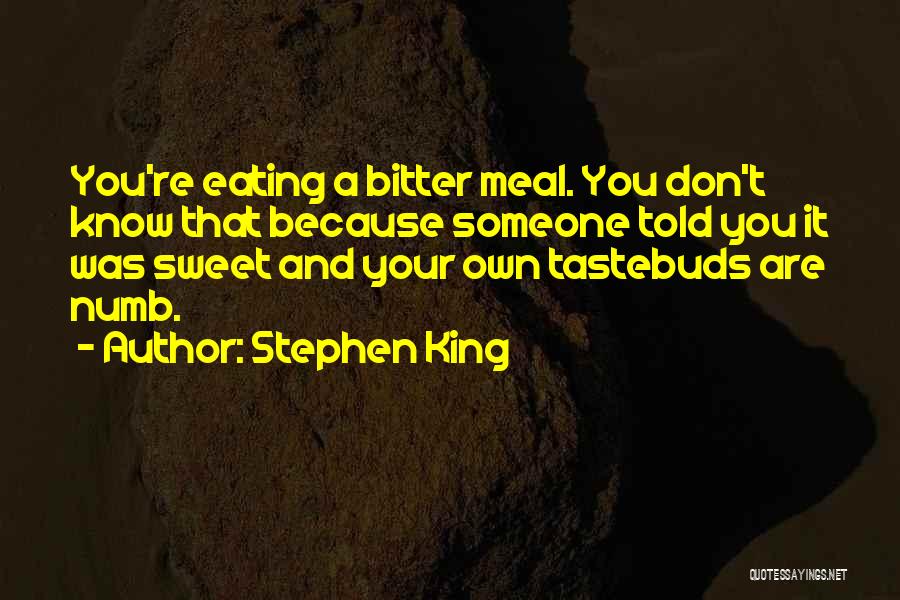 Stephen King Quotes: You're Eating A Bitter Meal. You Don't Know That Because Someone Told You It Was Sweet And Your Own Tastebuds