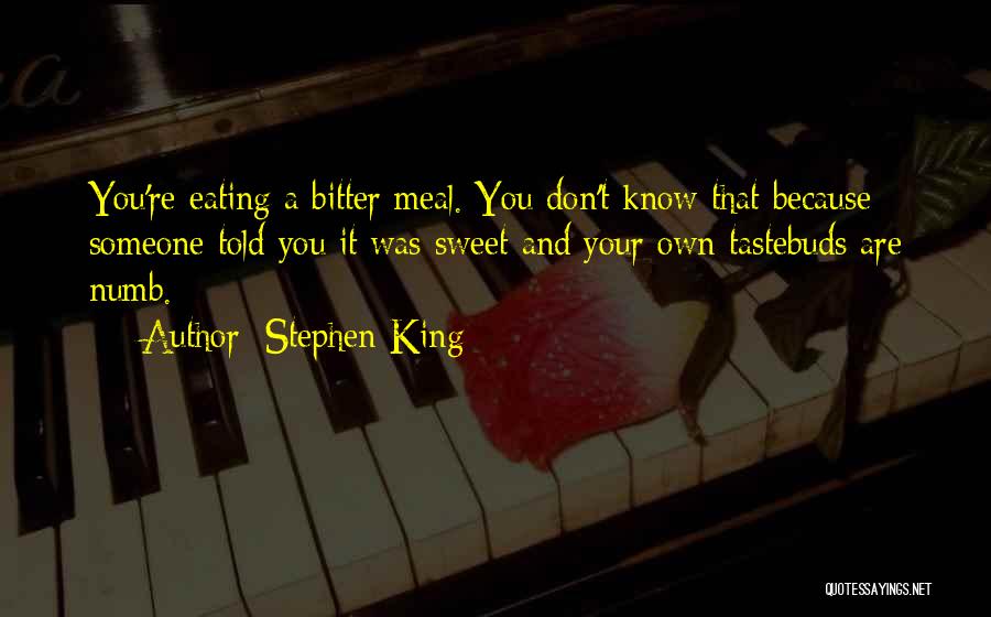 Stephen King Quotes: You're Eating A Bitter Meal. You Don't Know That Because Someone Told You It Was Sweet And Your Own Tastebuds